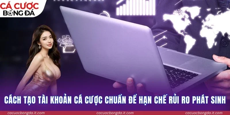 Cách tạo tài khoản cá cược chuẩn để hạn chế rủi ro phát sinh
