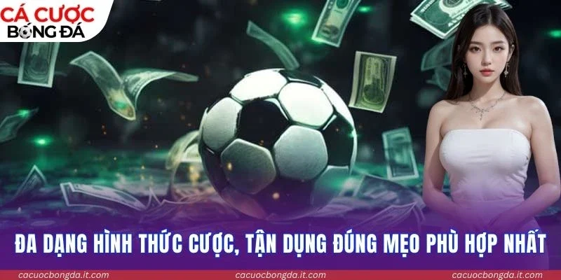 Đa dạng hình thức cược, tận dụng đúng mẹo phù hợp nhất