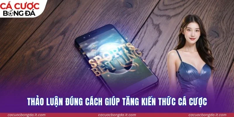 Thảo luận đúng cách giúp tăng kiến thức cá cược