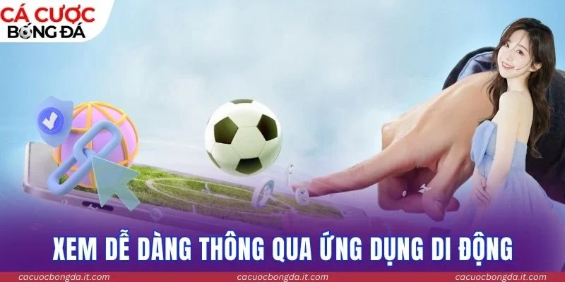 Xem dễ dàng thông qua ứng dụng di động