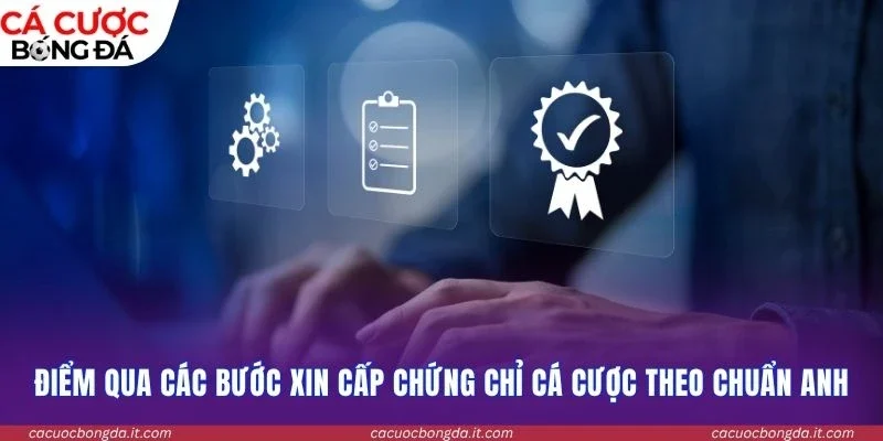 Điểm qua các bước xin cấp chứng chỉ cá cược theo chuẩn Anh