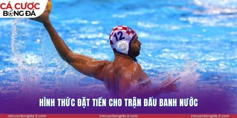Hình thức đặt tiền cho trận đấu banh nước