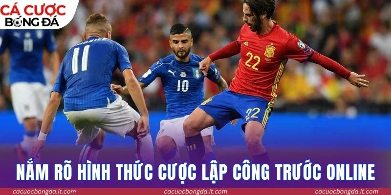 Nắm rõ hình thức cược lập công trước online