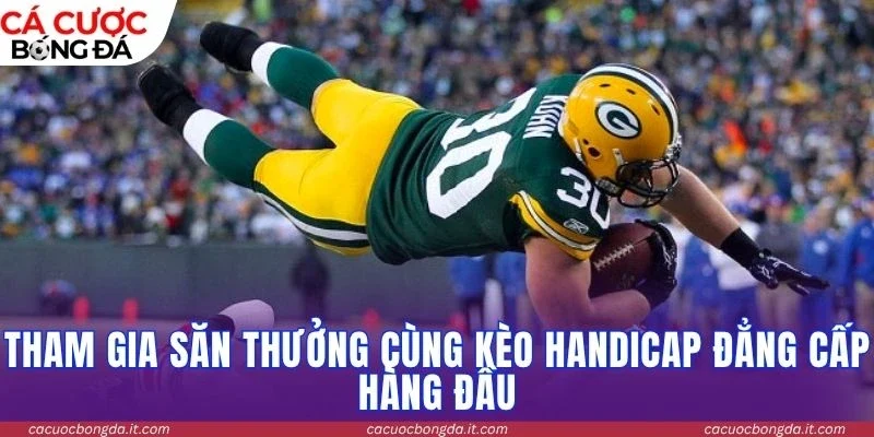 Tham gia săn thưởng cùng kèo Handicap đẳng cấp hàng đầu